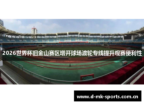 2026世界杯旧金山赛区增开球场渡轮专线提升观赛便利性