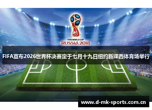 FIFA宣布2026世界杯决赛定于七月十九日纽约新泽西体育场举行