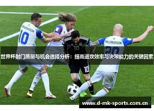 世界杯射门质量与机会选择分析：提高进攻效率与决策能力的关键因素