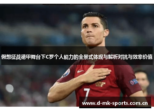 假想征战德甲舞台下C罗个人能力的全景式体现与解析对抗与效率价值
